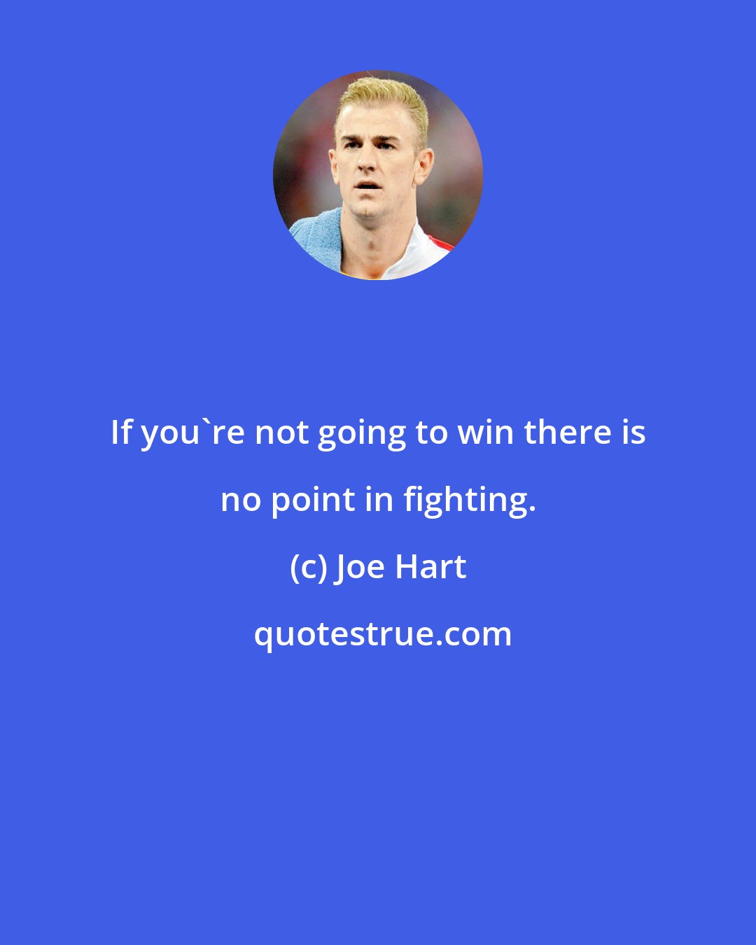 Joe Hart: If you're not going to win there is no point in fighting.