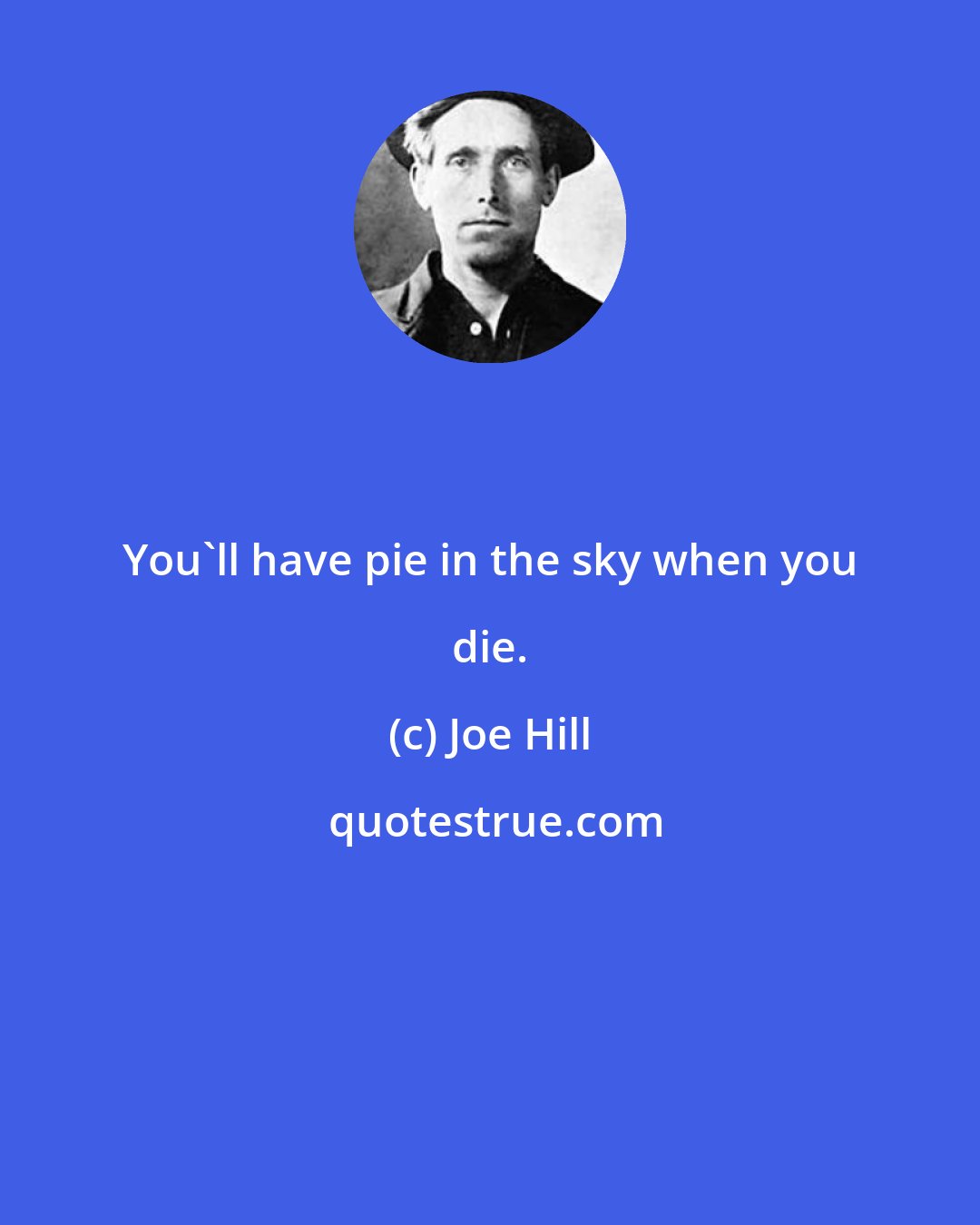 Joe Hill: You'll have pie in the sky when you die.