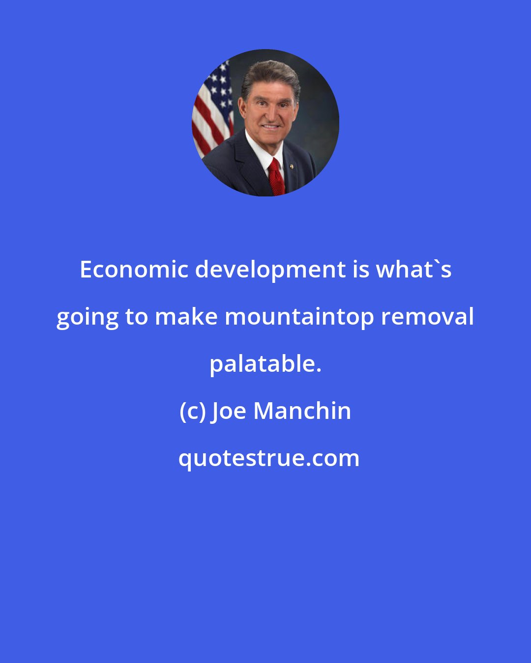 Joe Manchin: Economic development is what's going to make mountaintop removal palatable.