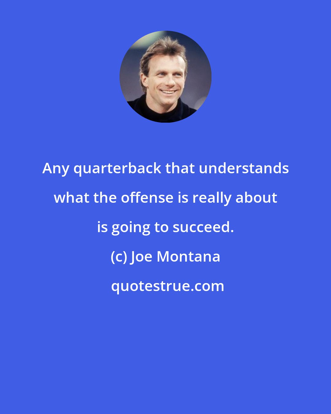 Joe Montana: Any quarterback that understands what the offense is really about is going to succeed.