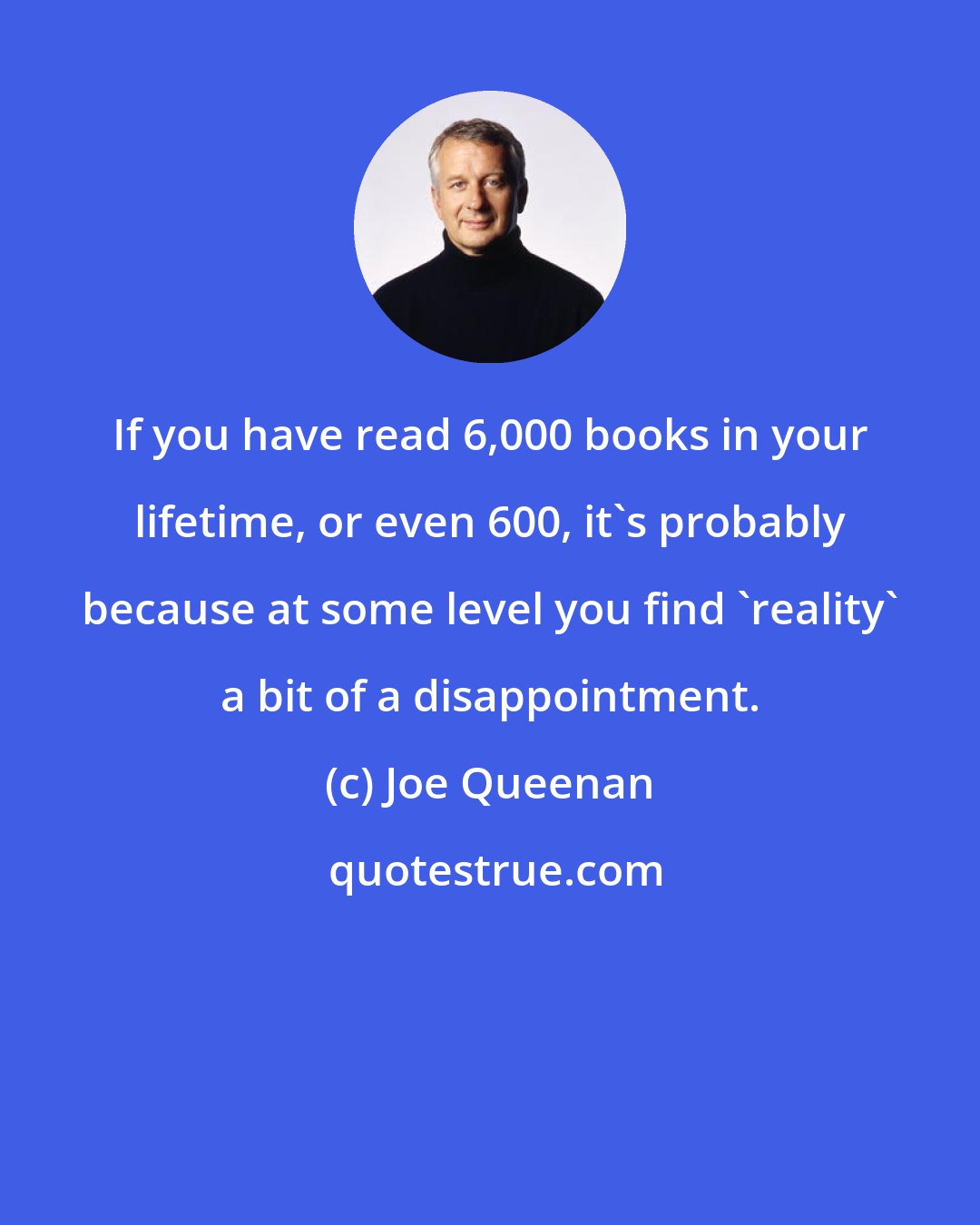 Joe Queenan: If you have read 6,000 books in your lifetime, or even 600, it's probably because at some level you find 'reality' a bit of a disappointment.