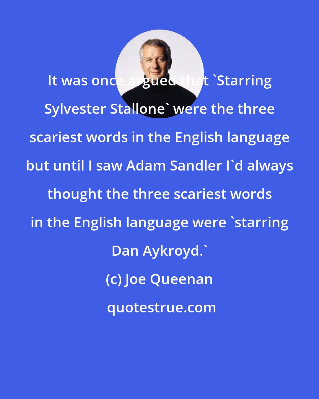 Joe Queenan: It was once argued that 'Starring Sylvester Stallone' were the three scariest words in the English language but until I saw Adam Sandler I'd always thought the three scariest words in the English language were 'starring Dan Aykroyd.'