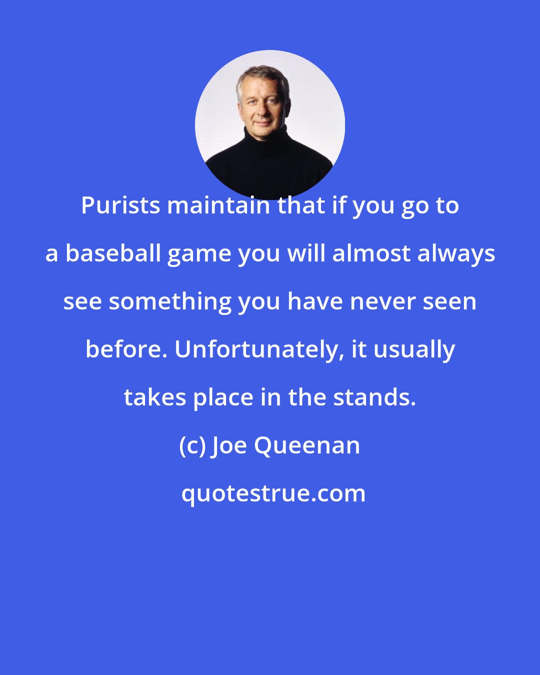 Joe Queenan: Purists maintain that if you go to a baseball game you will almost always see something you have never seen before. Unfortunately, it usually takes place in the stands.