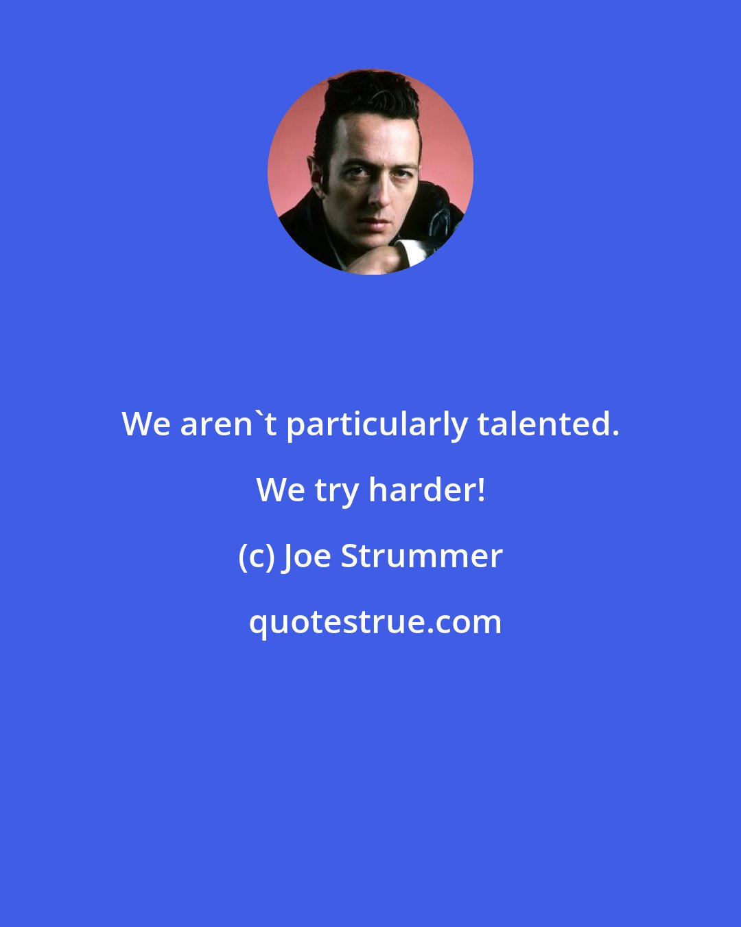 Joe Strummer: We aren't particularly talented. We try harder!
