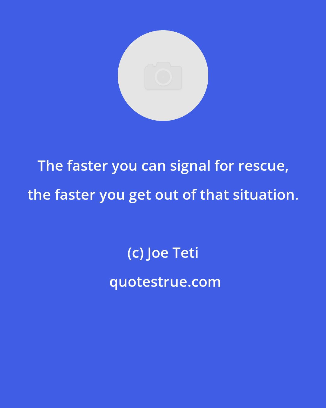 Joe Teti: The faster you can signal for rescue, the faster you get out of that situation.