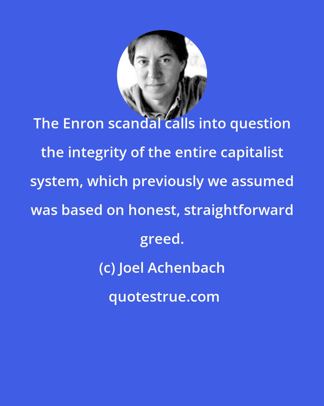 Joel Achenbach: The Enron scandal calls into question the integrity of the entire capitalist system, which previously we assumed was based on honest, straightforward greed.
