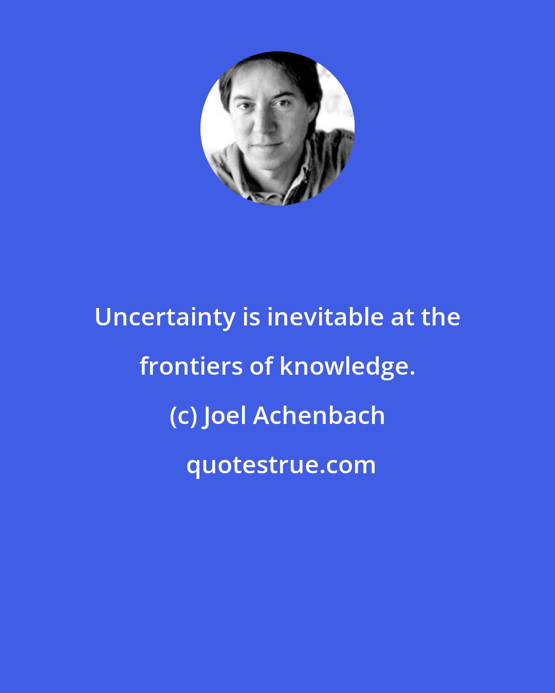 Joel Achenbach: Uncertainty is inevitable at the frontiers of knowledge.