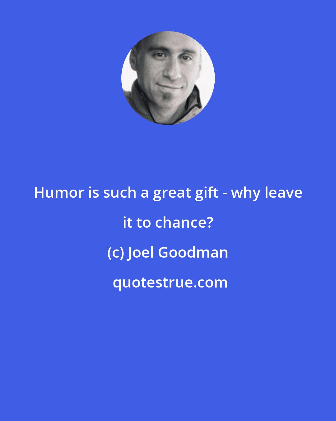 Joel Goodman: Humor is such a great gift - why leave it to chance?