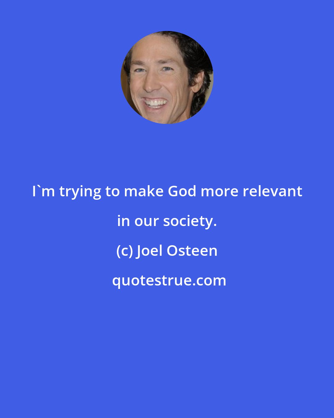 Joel Osteen: I'm trying to make God more relevant in our society.