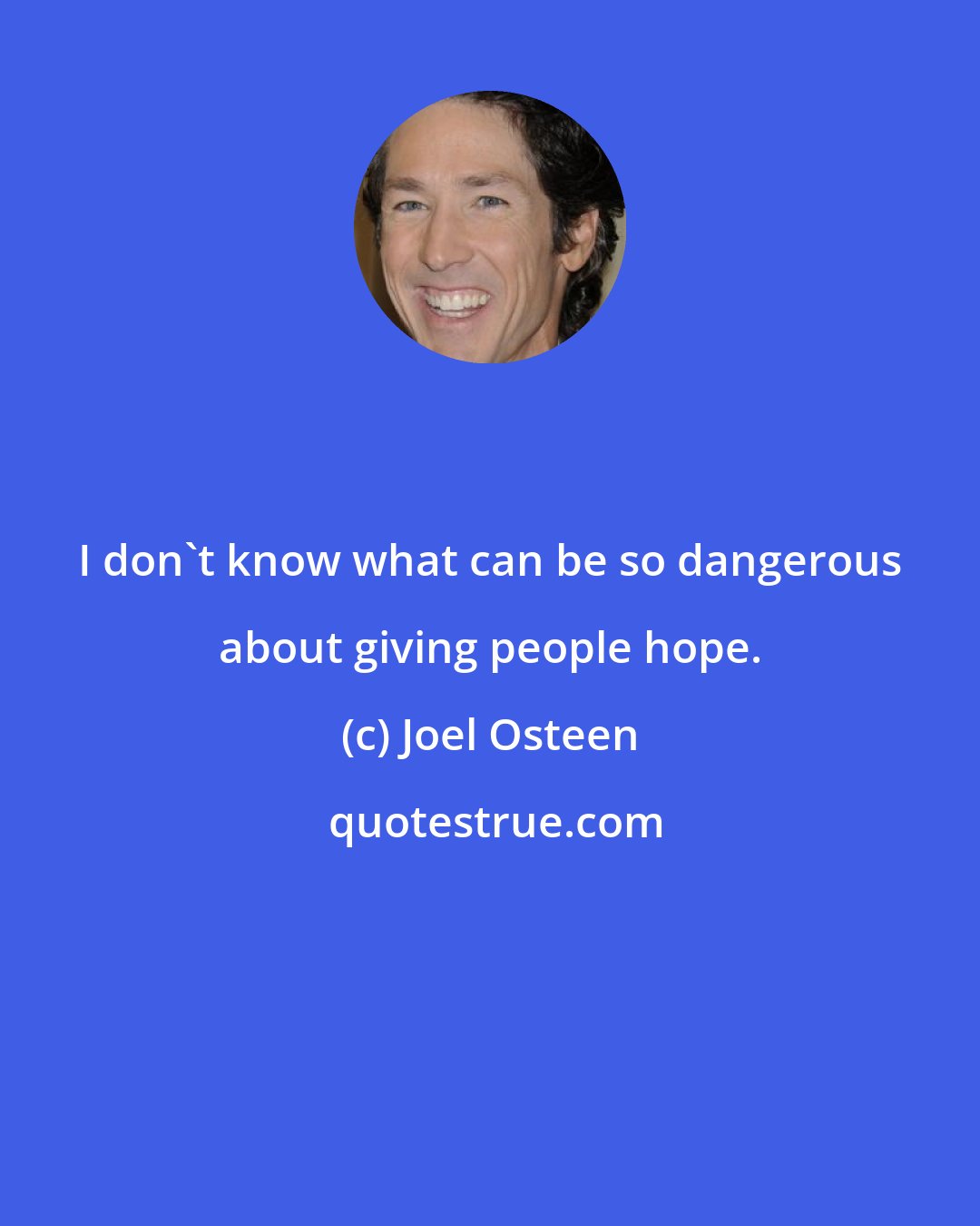 Joel Osteen: I don't know what can be so dangerous about giving people hope.