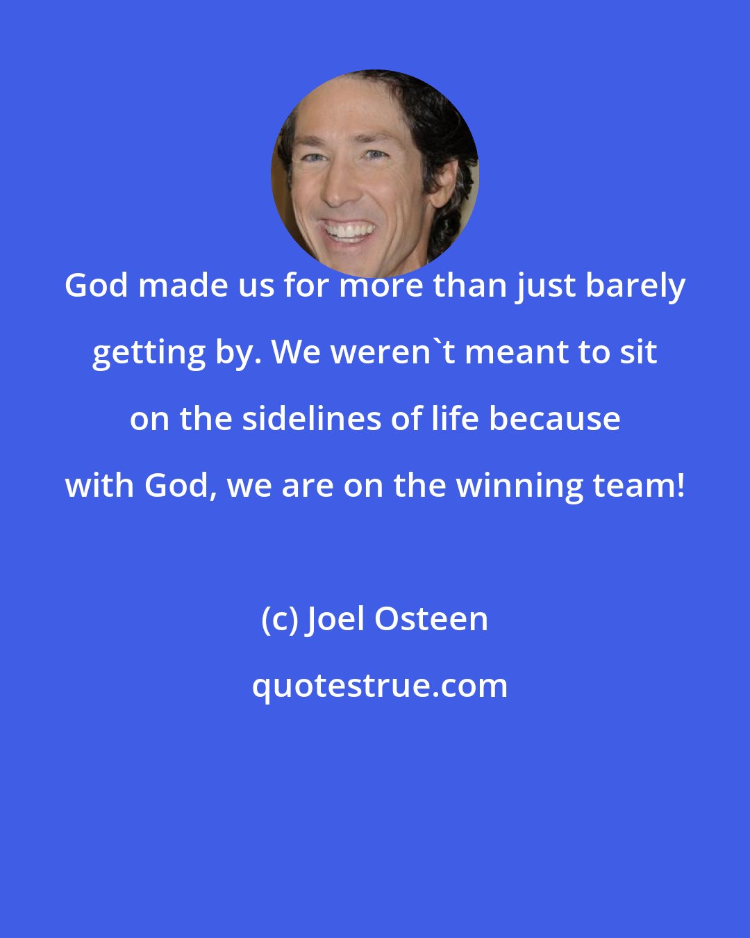 Joel Osteen: God made us for more than just barely getting by. We weren't meant to sit on the sidelines of life because with God, we are on the winning team!