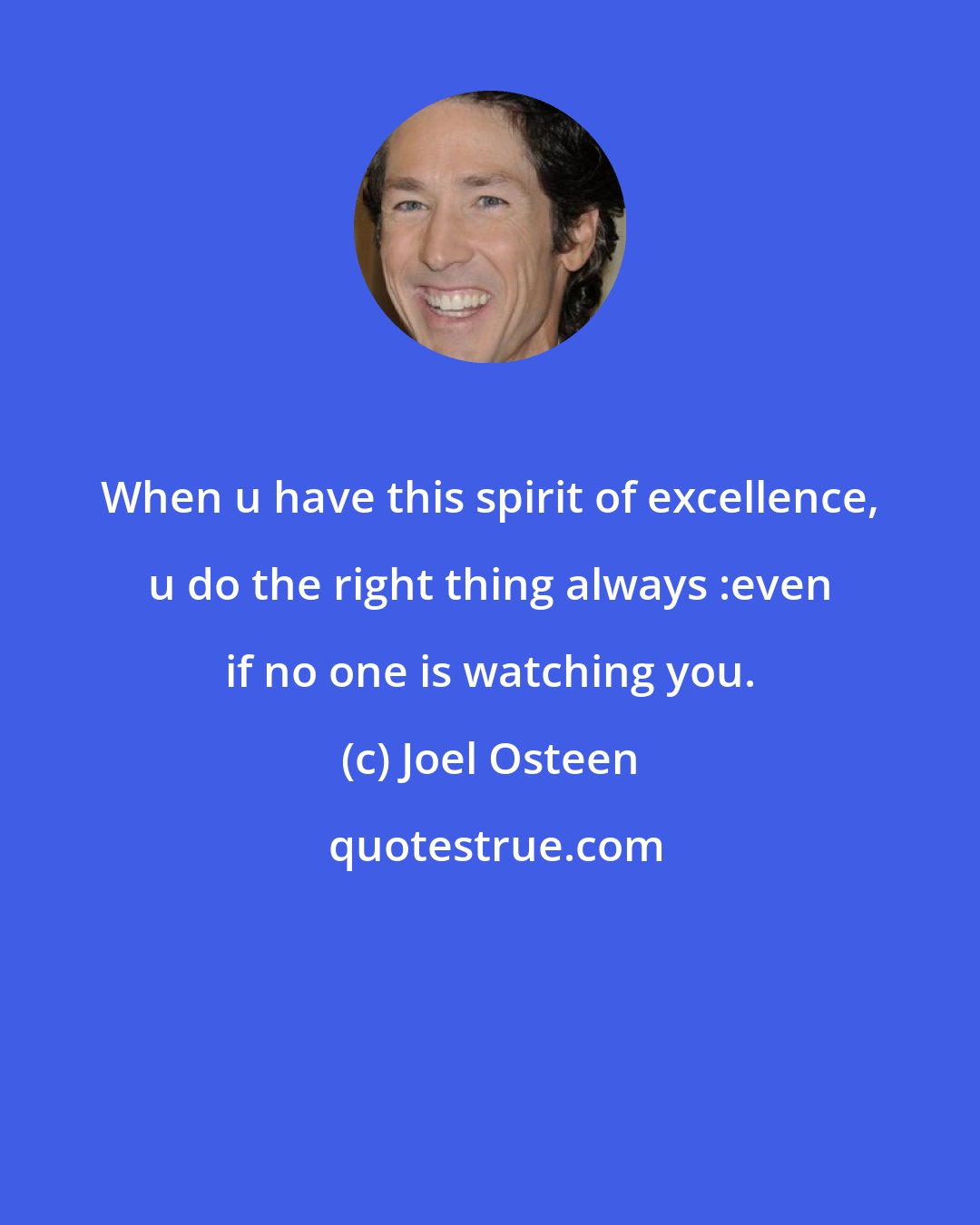 Joel Osteen: When u have this spirit of excellence, u do the right thing always :even if no one is watching you.