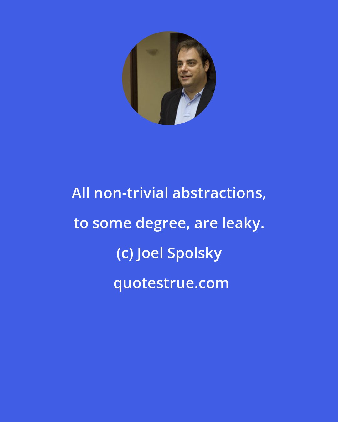 Joel Spolsky: All non-trivial abstractions, to some degree, are leaky.