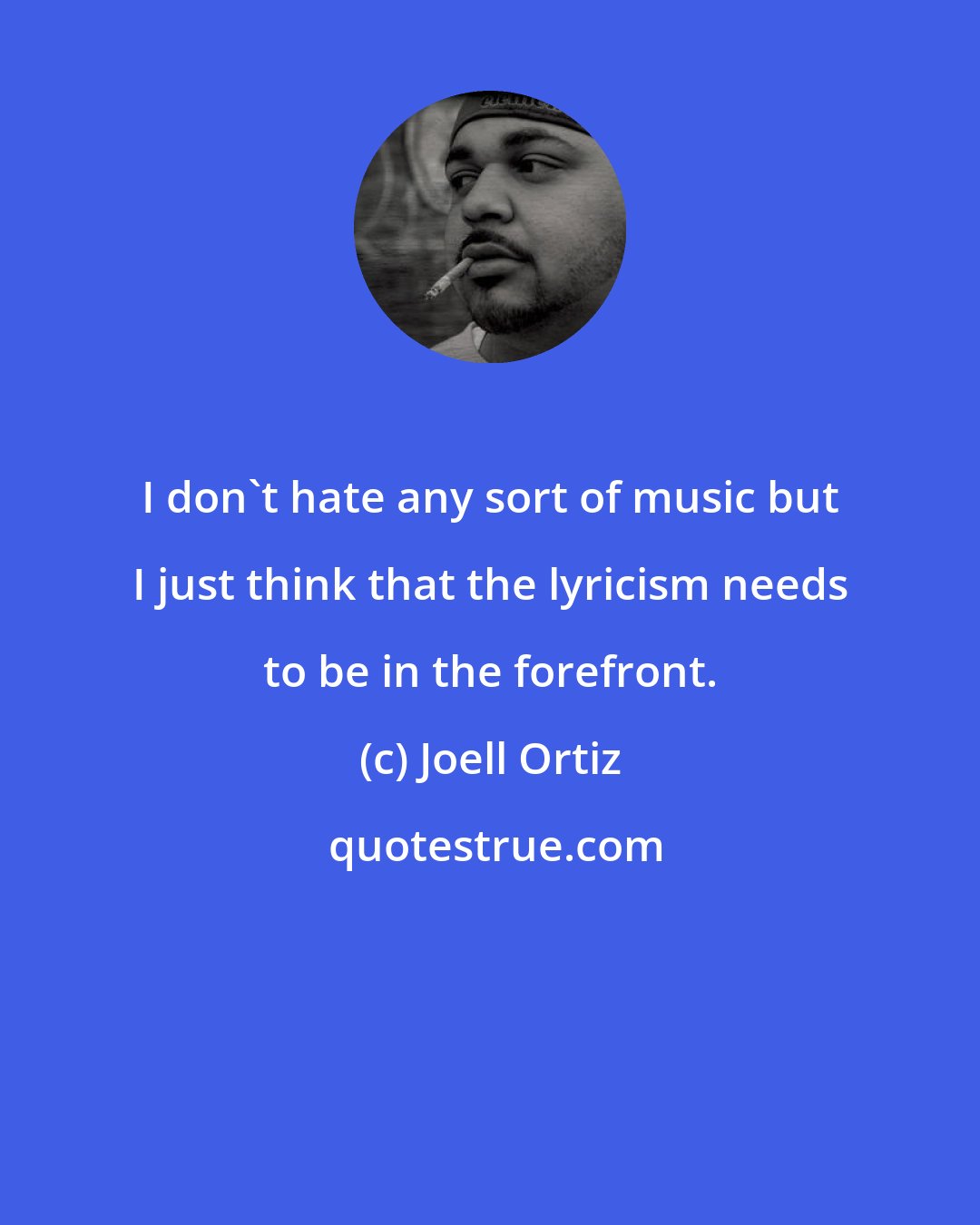 Joell Ortiz: I don't hate any sort of music but I just think that the lyricism needs to be in the forefront.