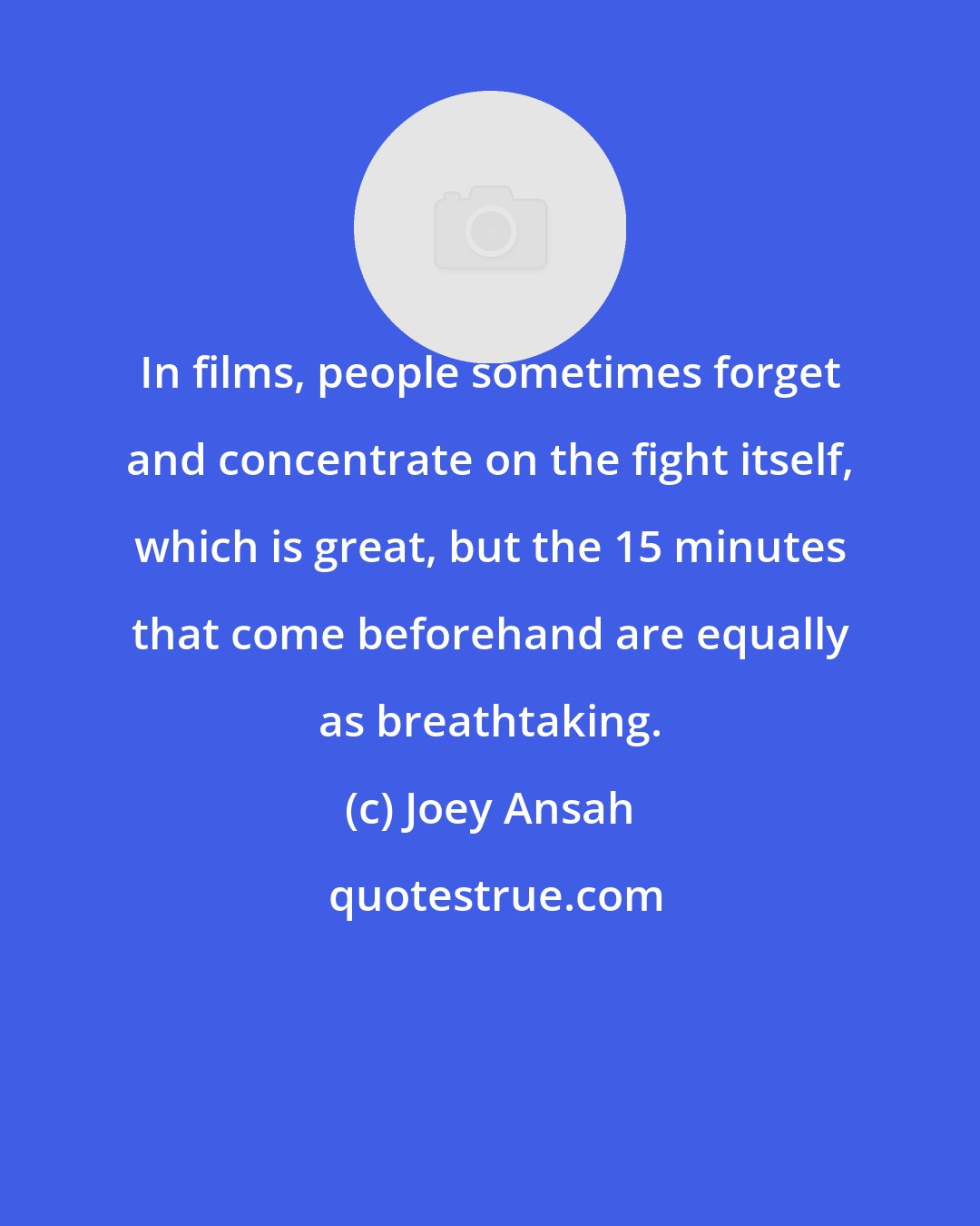 Joey Ansah: In films, people sometimes forget and concentrate on the fight itself, which is great, but the 15 minutes that come beforehand are equally as breathtaking.