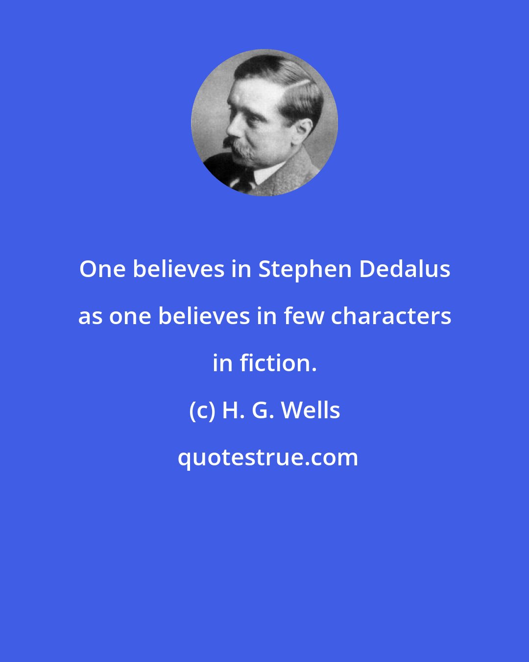 H. G. Wells: One believes in Stephen Dedalus as one believes in few characters in fiction.