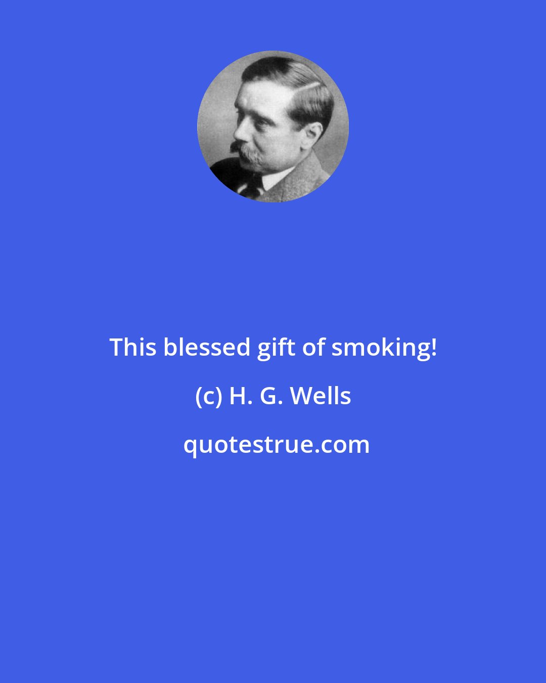 H. G. Wells: This blessed gift of smoking!