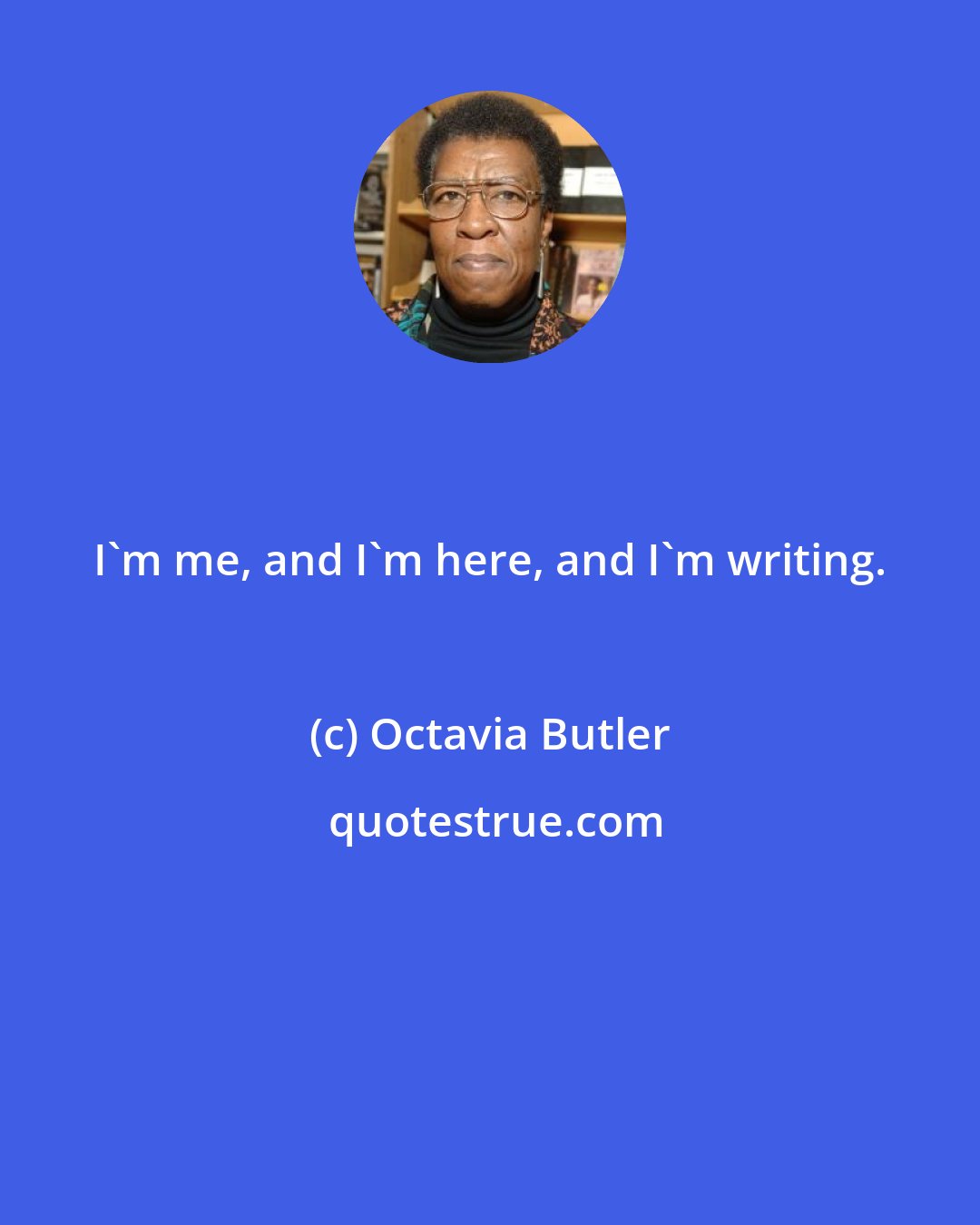 Octavia Butler: I'm me, and I'm here, and I'm writing.