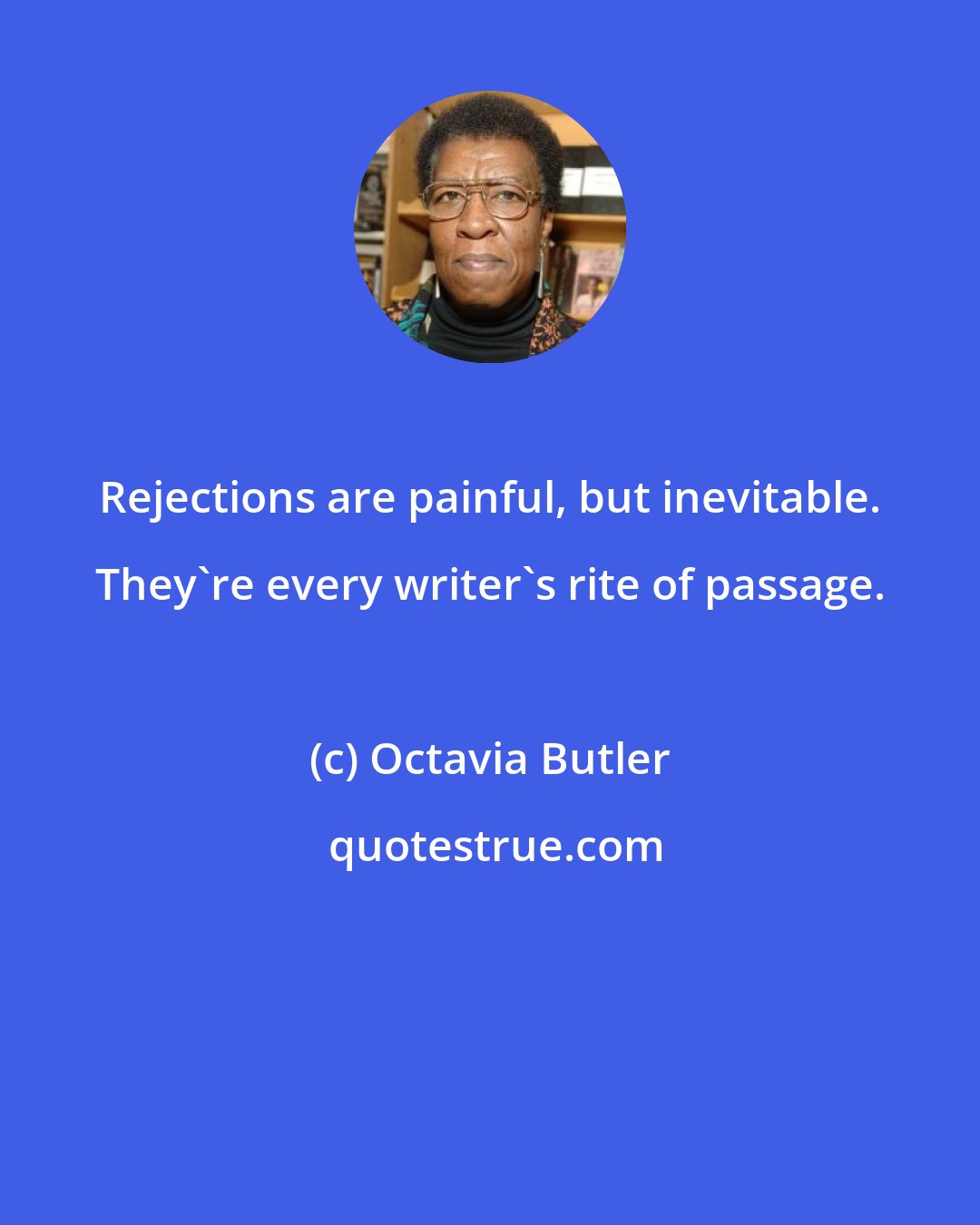Octavia Butler: Rejections are painful, but inevitable. They're every writer's rite of passage.
