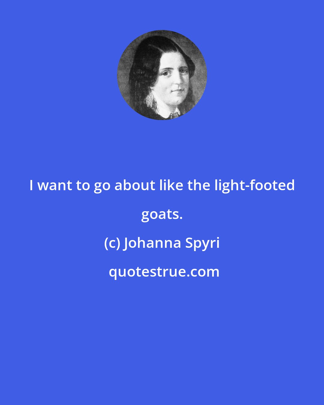 Johanna Spyri: I want to go about like the light-footed goats.