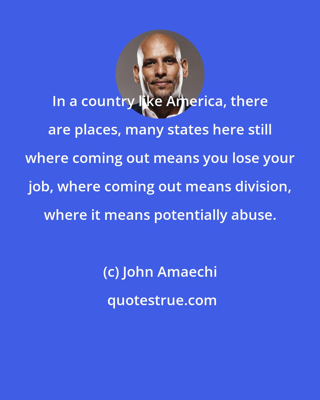 John Amaechi: In a country like America, there are places, many states here still where coming out means you lose your job, where coming out means division, where it means potentially abuse.