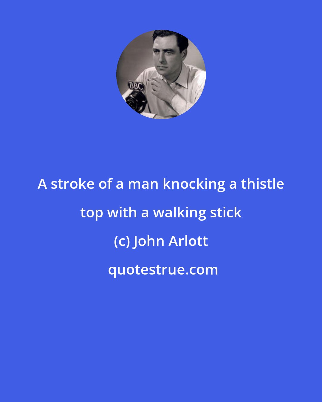 John Arlott: A stroke of a man knocking a thistle top with a walking stick