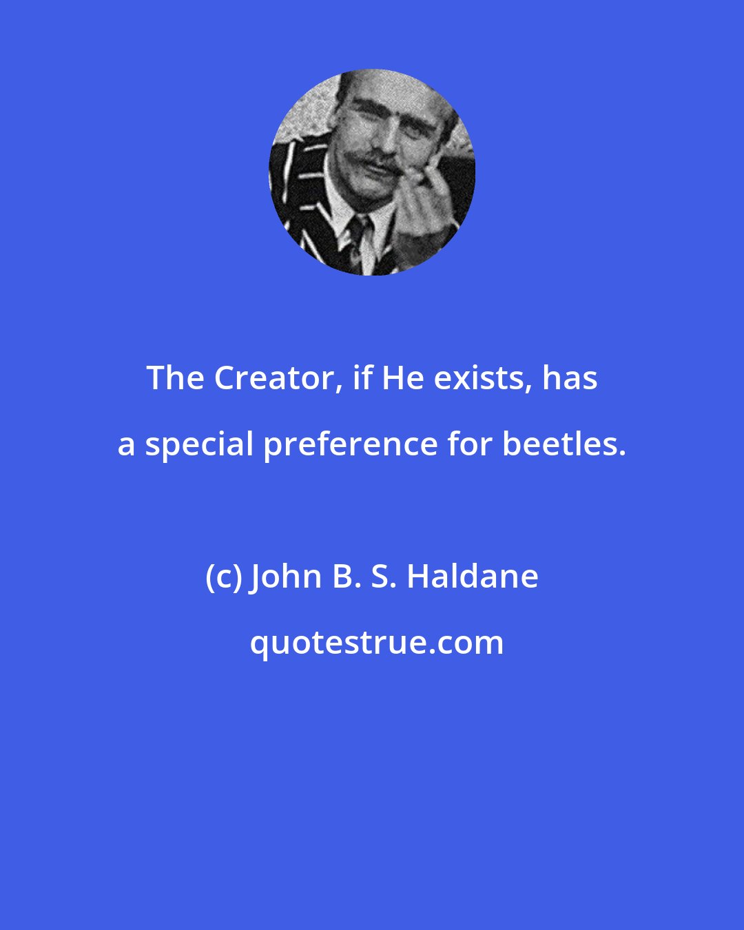 John B. S. Haldane: The Creator, if He exists, has a special preference for beetles.
