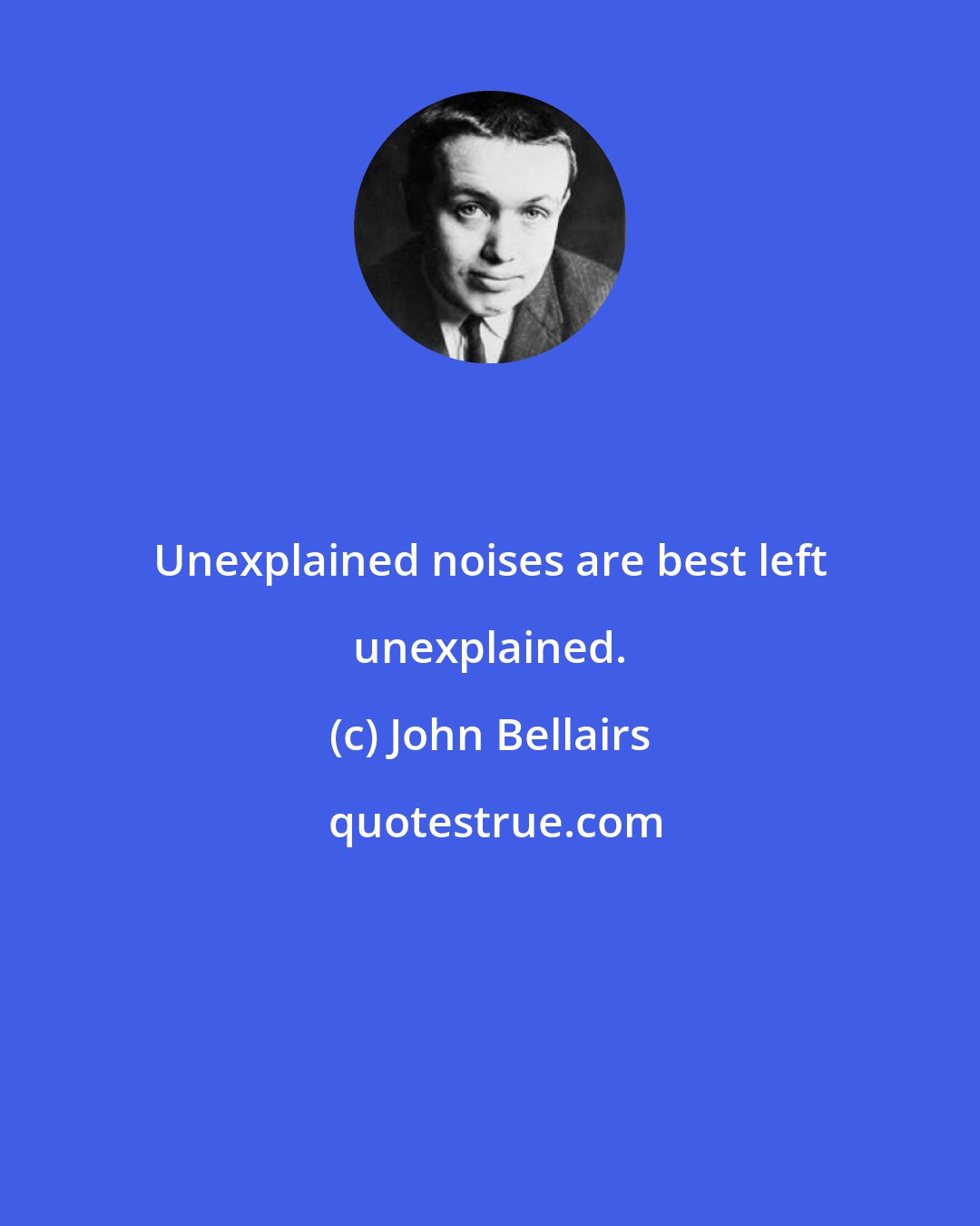 John Bellairs: Unexplained noises are best left unexplained.