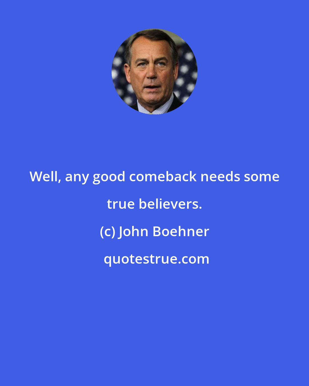 John Boehner: Well, any good comeback needs some true believers.