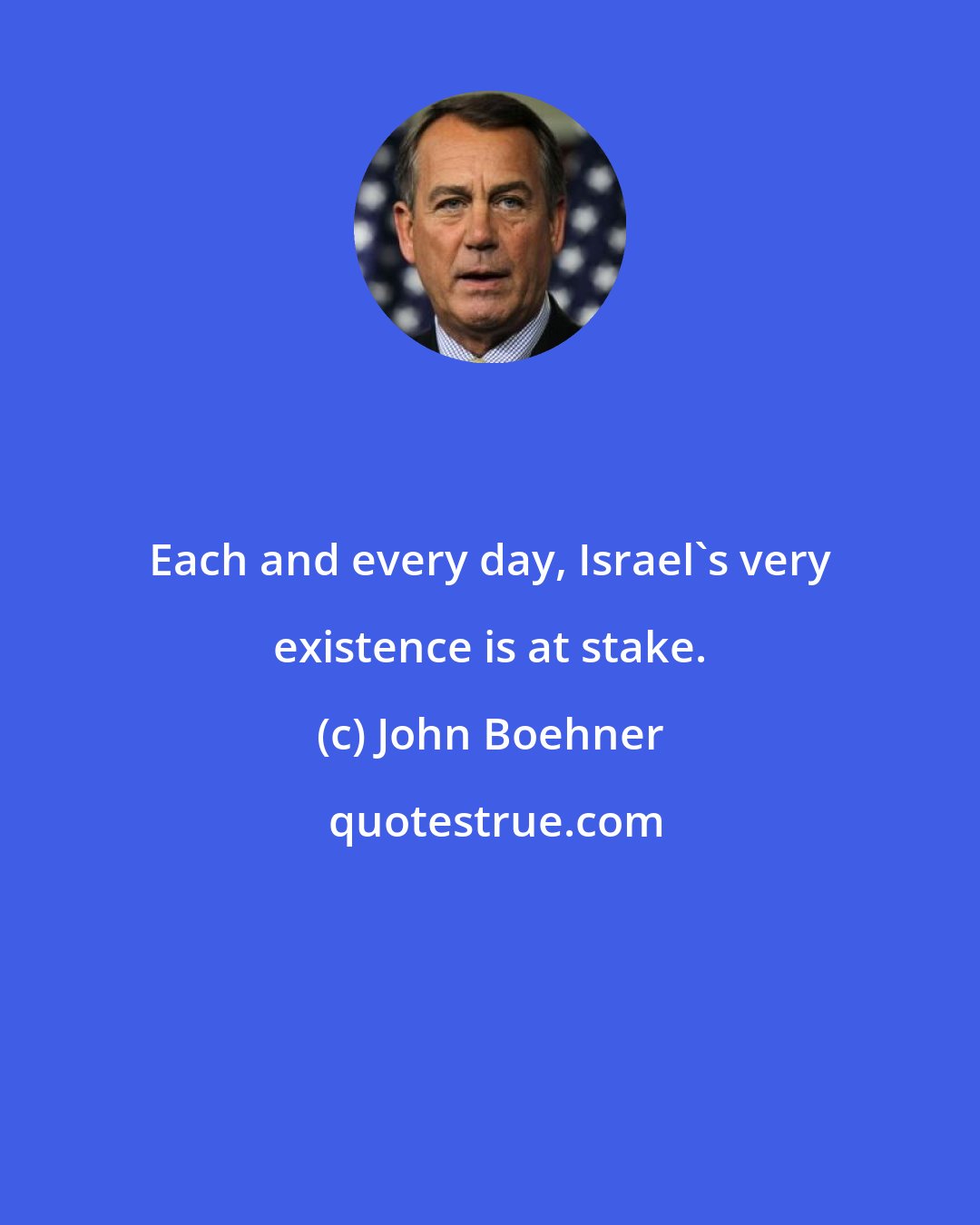 John Boehner: Each and every day, Israel's very existence is at stake.