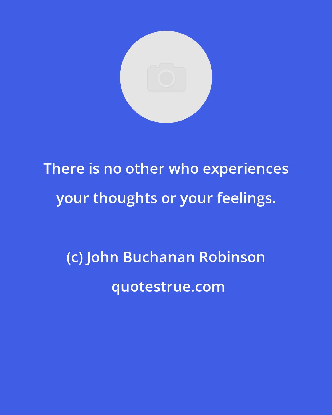 John Buchanan Robinson: There is no other who experiences your thoughts or your feelings.