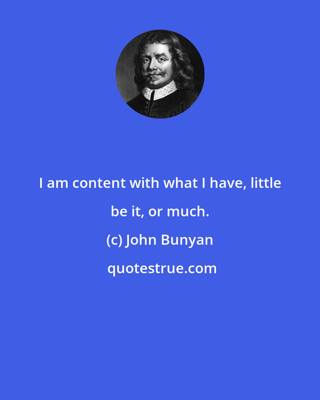 John Bunyan: I am content with what I have, little be it, or much.
