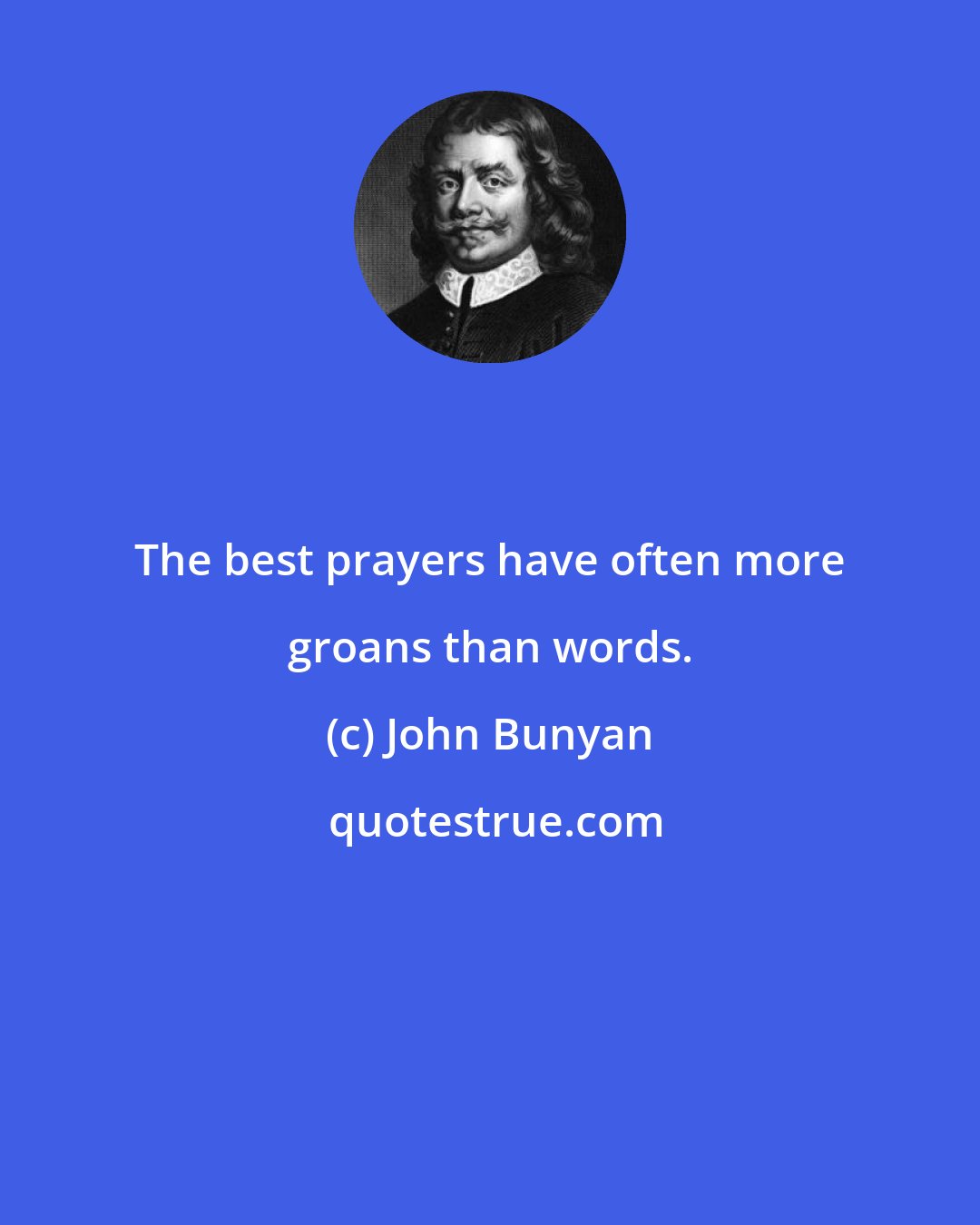 John Bunyan: The best prayers have often more groans than words.