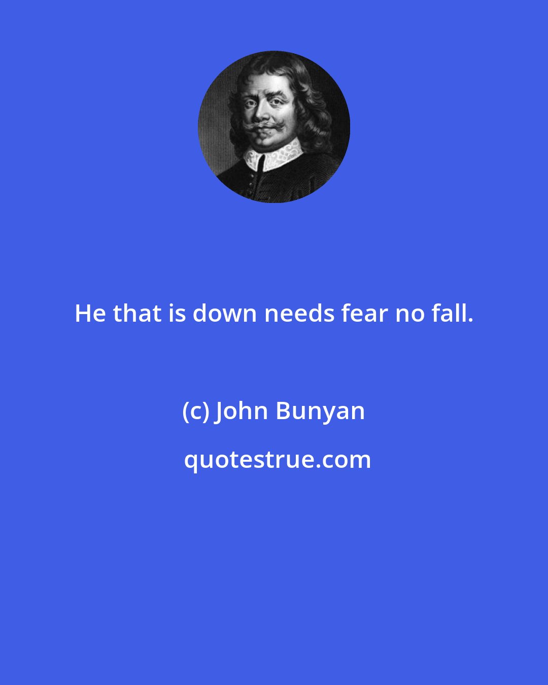 John Bunyan: He that is down needs fear no fall.