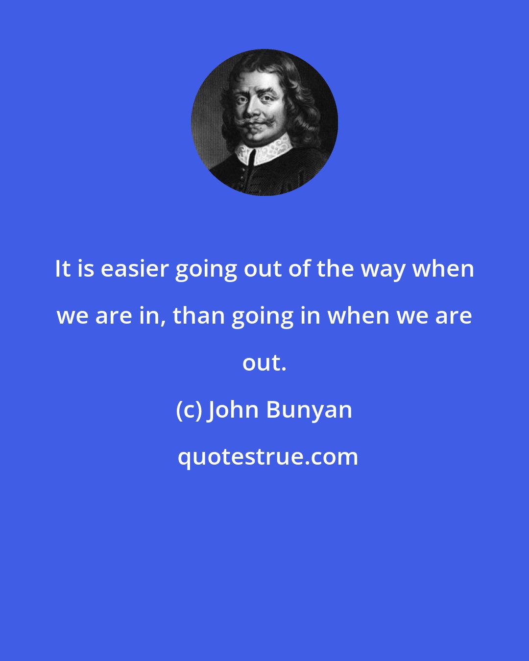 John Bunyan: It is easier going out of the way when we are in, than going in when we are out.