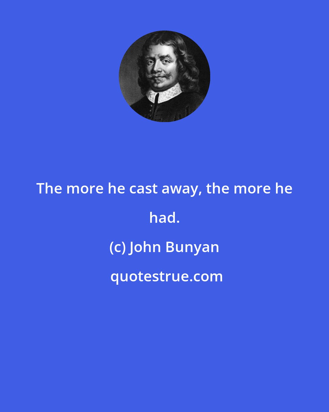 John Bunyan: The more he cast away, the more he had.
