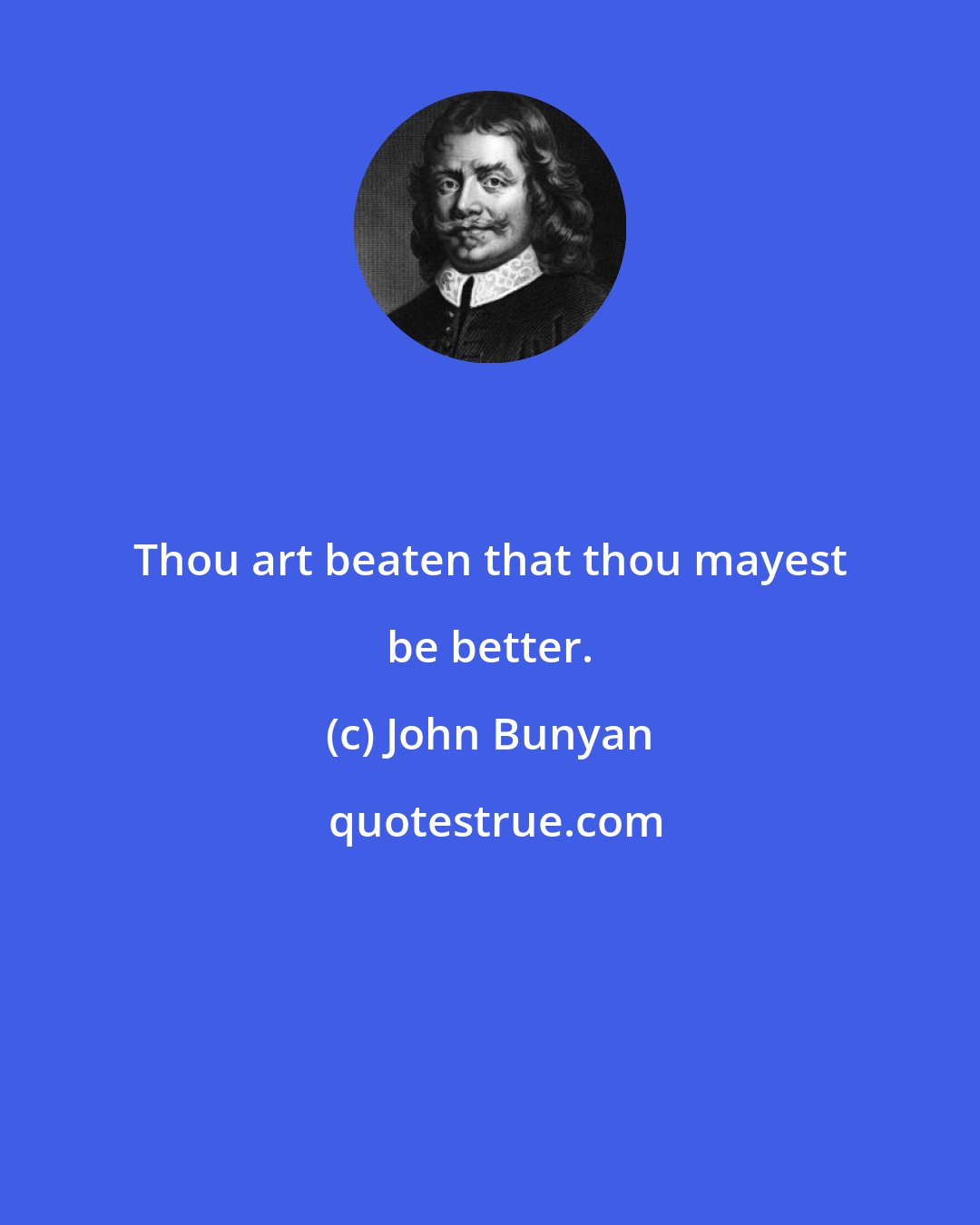 John Bunyan: Thou art beaten that thou mayest be better.