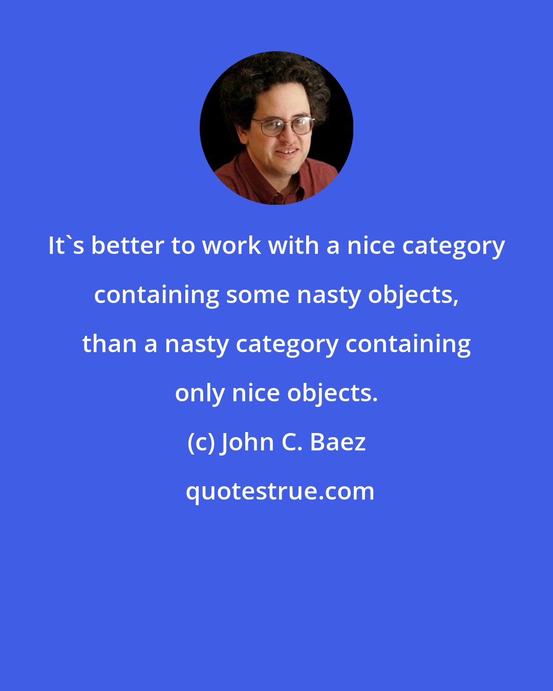 John C. Baez: It's better to work with a nice category containing some nasty objects, than a nasty category containing only nice objects.