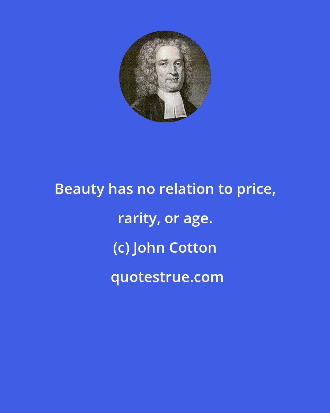 John Cotton: Beauty has no relation to price, rarity, or age.