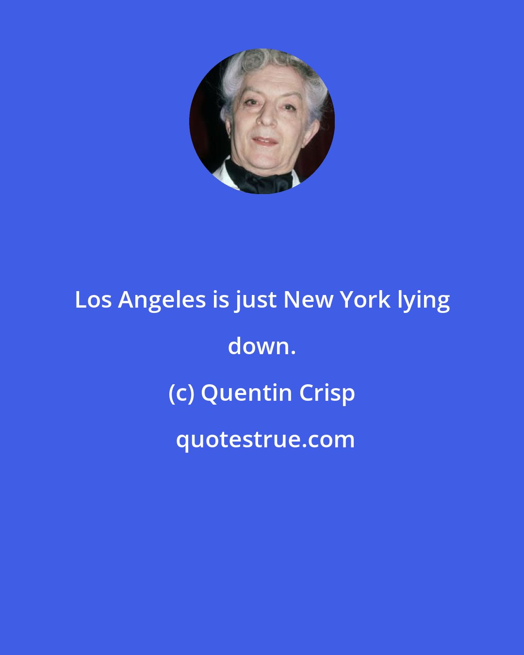 Quentin Crisp: Los Angeles is just New York lying down.