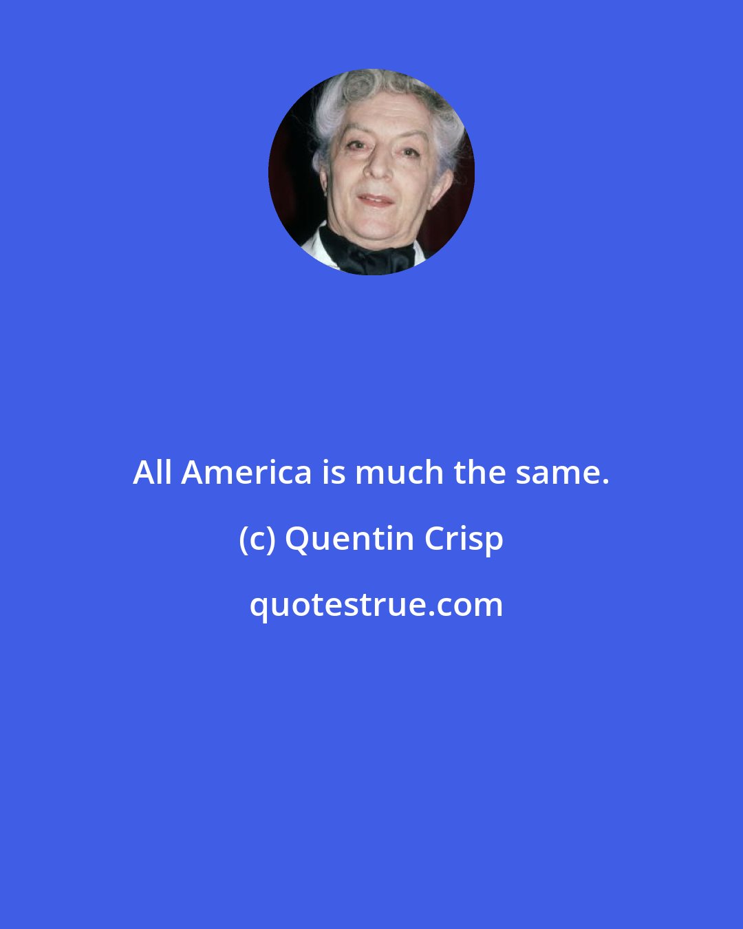 Quentin Crisp: All America is much the same.