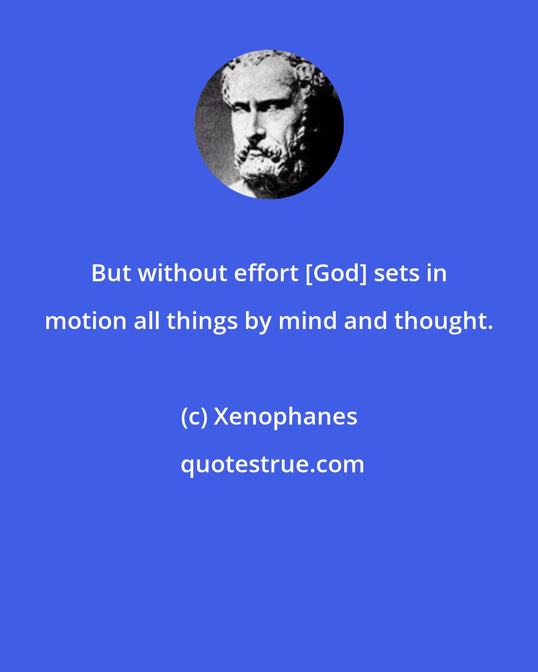 Xenophanes: But without effort [God] sets in motion all things by mind and thought.