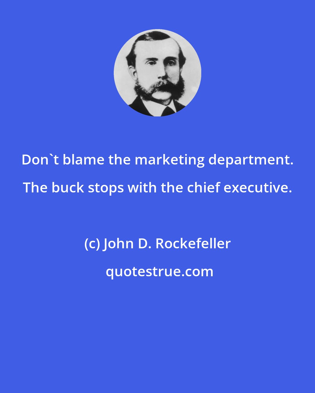 John D. Rockefeller: Don't blame the marketing department. The buck stops with the chief executive.