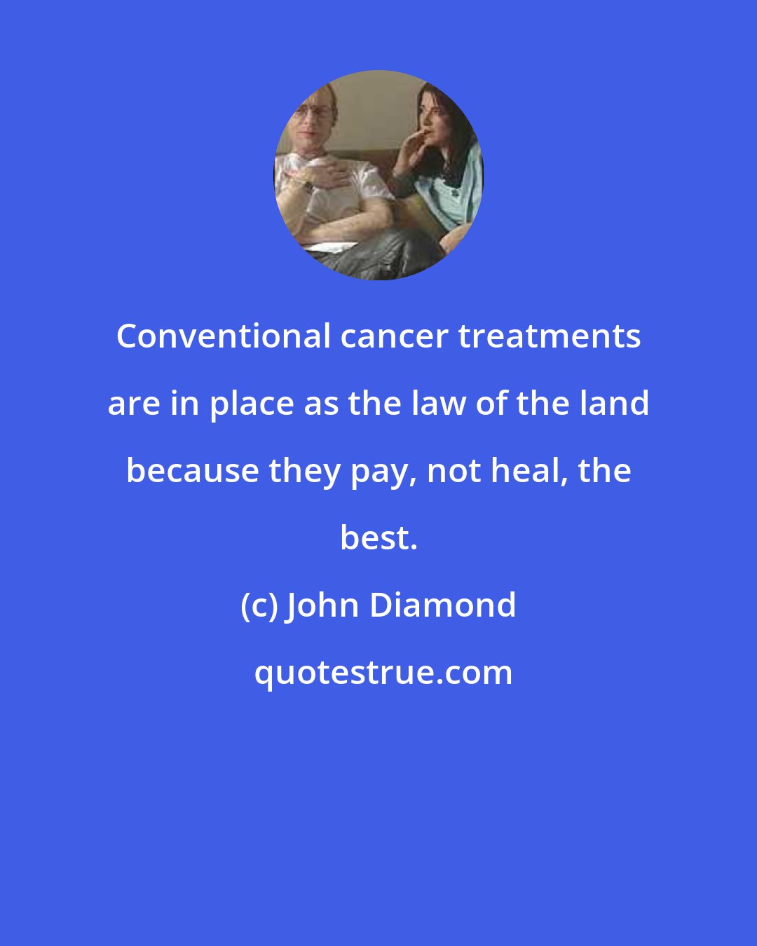 John Diamond: Conventional cancer treatments are in place as the law of the land because they pay, not heal, the best.