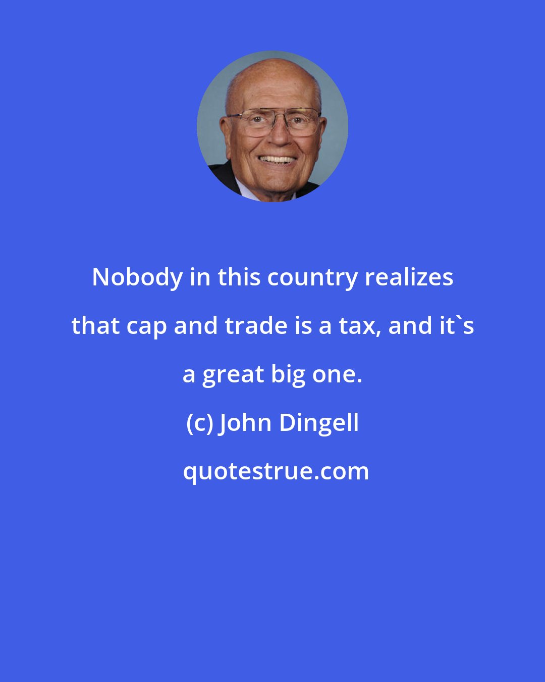 John Dingell: Nobody in this country realizes that cap and trade is a tax, and it's a great big one.