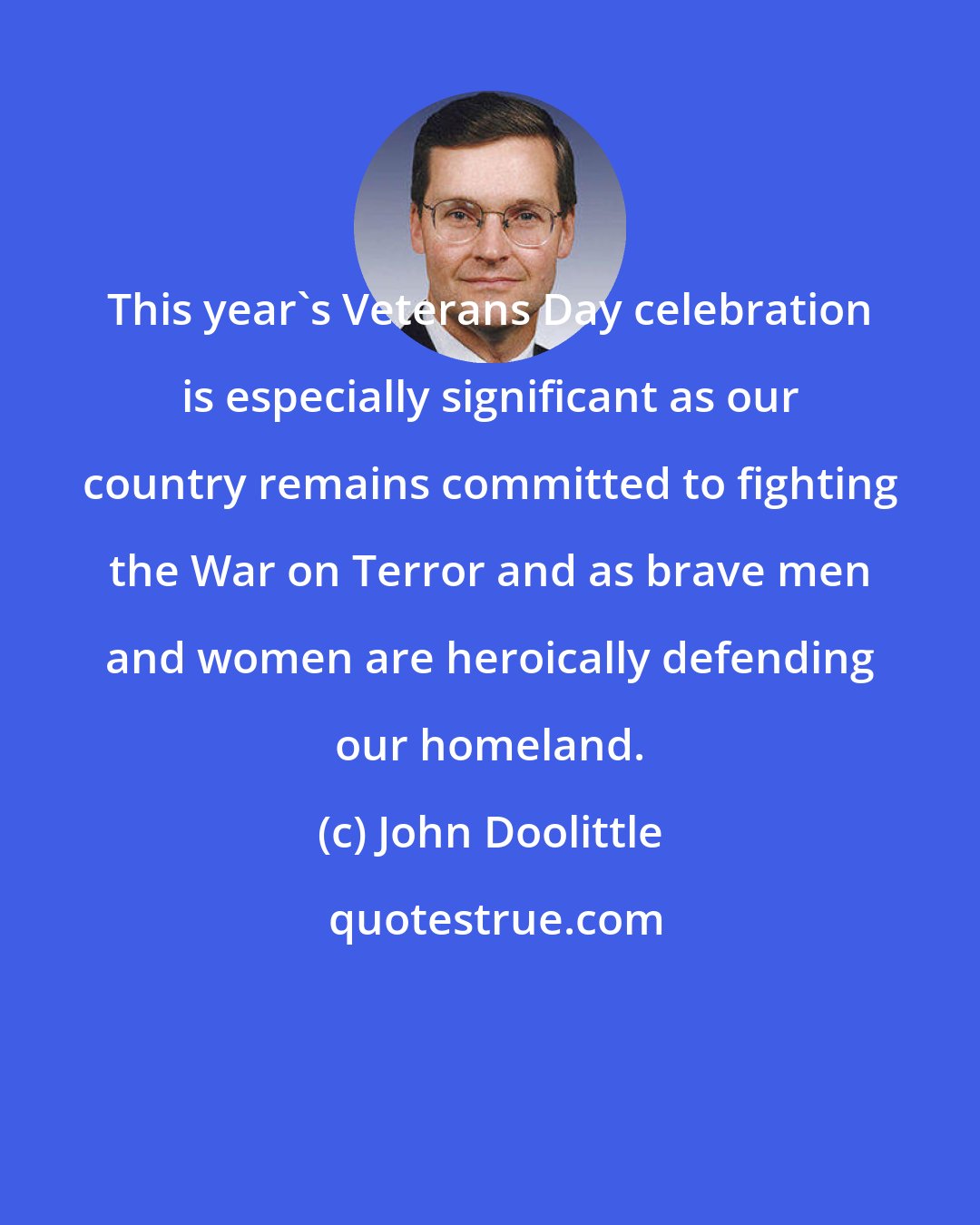 John Doolittle: This year's Veterans Day celebration is especially significant as our country remains committed to fighting the War on Terror and as brave men and women are heroically defending our homeland.