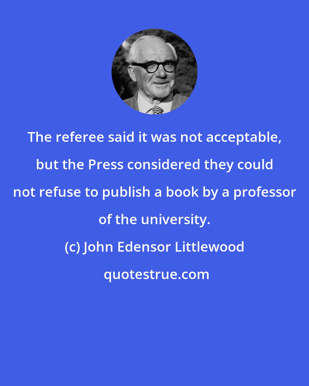 John Edensor Littlewood: The referee said it was not acceptable, but the Press considered they could not refuse to publish a book by a professor of the university.