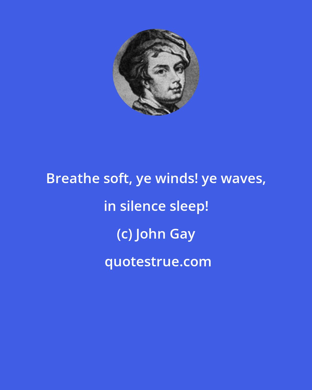 John Gay: Breathe soft, ye winds! ye waves, in silence sleep!