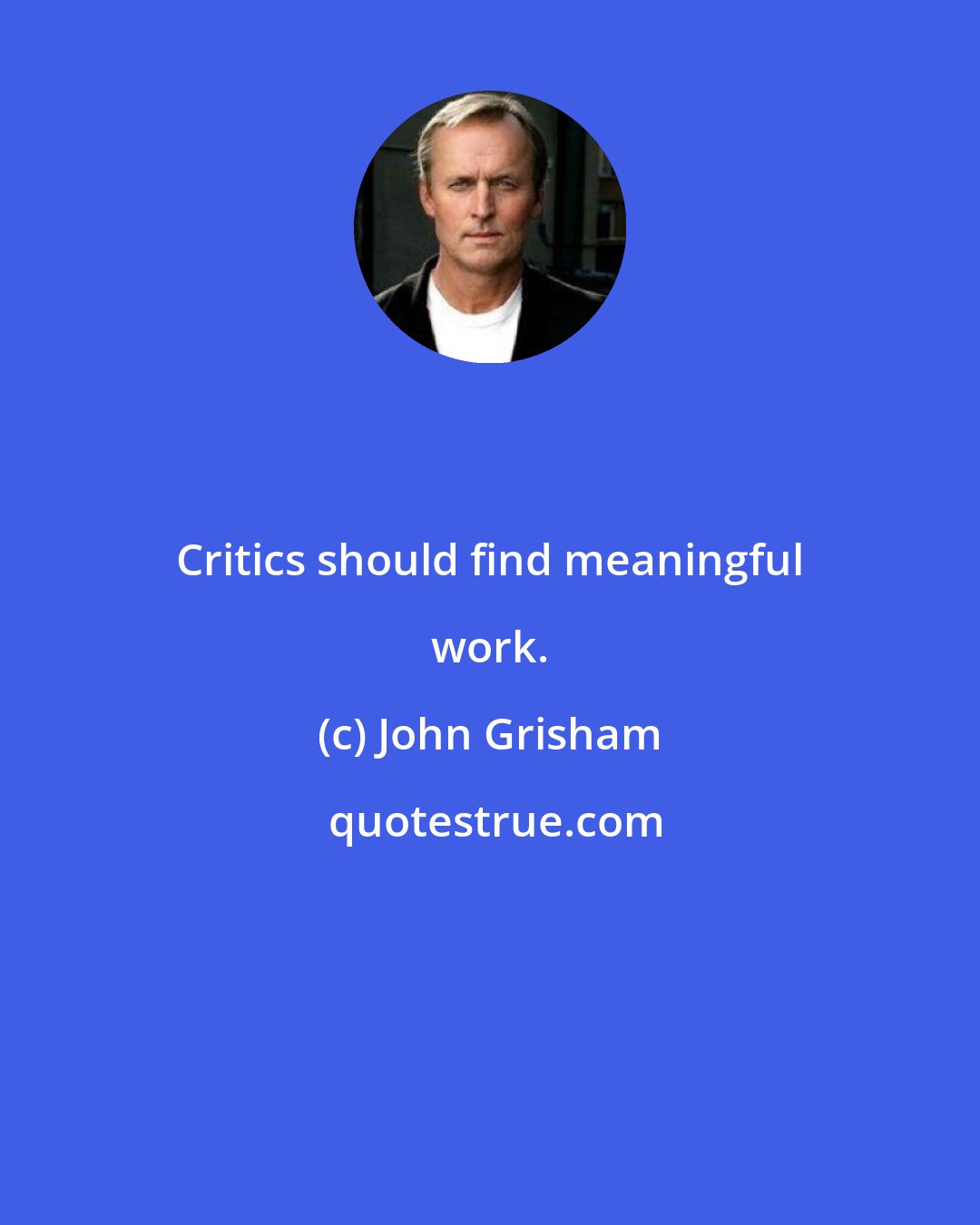 John Grisham: Critics should find meaningful work.