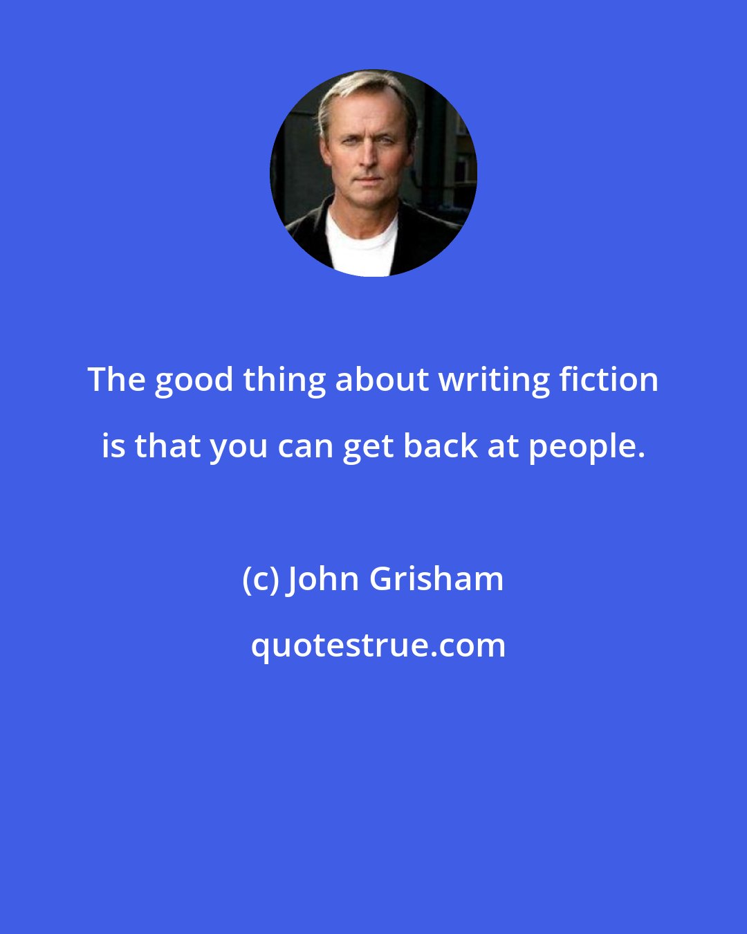 John Grisham: The good thing about writing fiction is that you can get back at people.